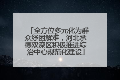 全方位多元化为群众纾困解难，河北承德双滦区积极推进综治中心规范化建设
