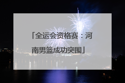 全运会资格赛：河南男篮成功突围
