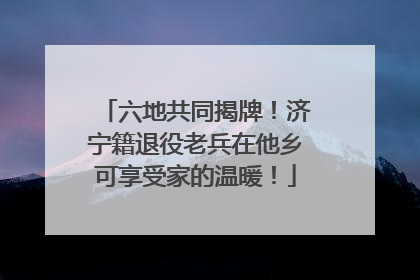 六地共同揭牌！济宁籍退役老兵在他乡可享受家的温暖！