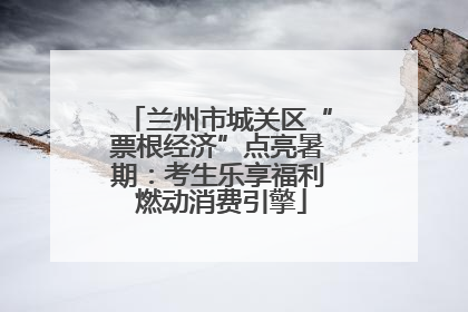 兰州市城关区“票根经济”点亮暑期：考生乐享福利 燃动消费引擎