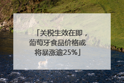 关税生效在即，葡萄牙食品价格或将暴涨逾25%