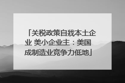 关税政策自戕本土企业 美小企业主：美国成制造业竞争力低地