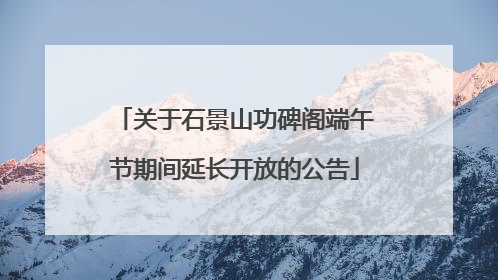 关于石景山功碑阁端午节期间延长开放的公告