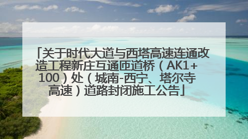 关于时代大道与西塔高速连通改造工程新庄互通匝道桥（AK1+100）处（城南-西宁、塔尔寺高速）道路封闭施工公告