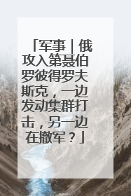 军事｜俄攻入第聂伯罗彼得罗夫斯克，一边发动集群打击，另一边在撤军？