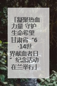凝聚热血力量 守护生命希望 甘肃省“6 ·14世界献血者日”纪念活动在兰举行