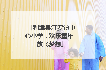 利津县汀罗镇中心小学：欢乐童年 放飞梦想