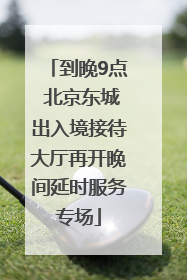 到晚9点 北京东城出入境接待大厅再开晚间延时服务专场