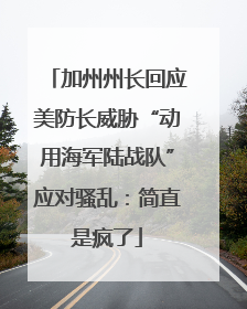 加州州长回应美防长威胁“动用海军陆战队”应对骚乱：简直是疯了