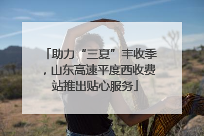 助力“三夏”丰收季，山东高速平度西收费站推出贴心服务
