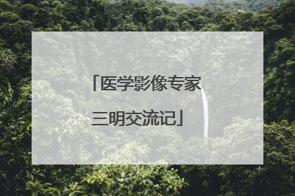 医学影像专家三明交流记