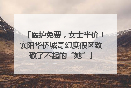 医护免费，女士半价！襄阳华侨城奇幻度假区致敬了不起的“她”