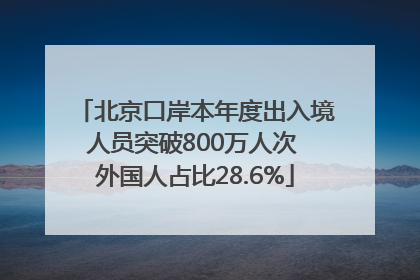 北京口岸本年度出入境人员突破800万人次 外国人占比28.6%