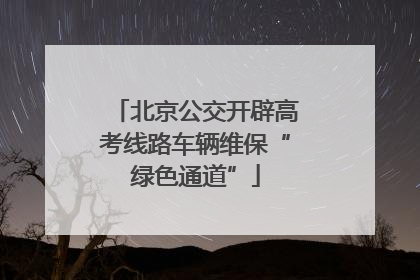北京公交开辟高考线路车辆维保“绿色通道”