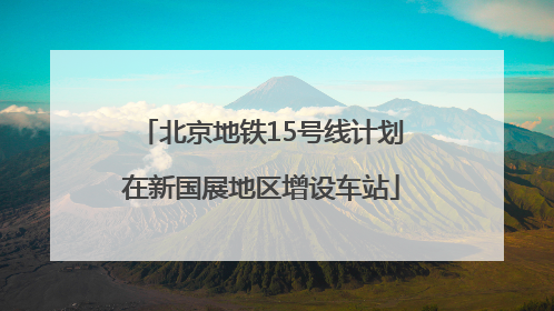 北京地铁15号线计划在新国展地区增设车站