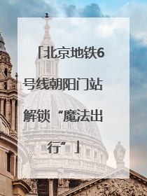 北京地铁6号线朝阳门站解锁“魔法出行”