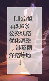 北京拟再对6条公交线路优化调整，涉及丽泽路等地