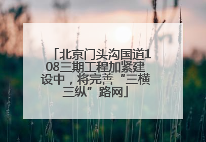 北京门头沟国道108三期工程加紧建设中，将完善“三横三纵”路网