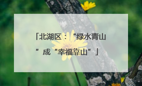 北湖区：“绿水青山”成“幸福靠山”
