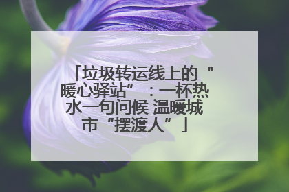 垃圾转运线上的“暖心驿站”：一杯热水一句问候 温暖城市“摆渡人”