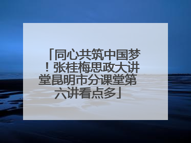 同心共筑中国梦！张桂梅思政大讲堂昆明市分课堂第六讲看点多