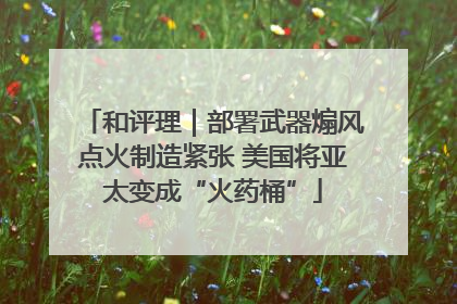 和评理｜部署武器煽风点火制造紧张 美国将亚太变成“火药桶”