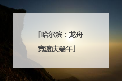 哈尔滨：龙舟竞渡庆端午