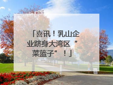 喜讯！乳山企业跻身大湾区“菜篮子”！