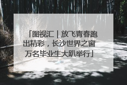 图视汇｜放飞青春跑出精彩，长沙世界之窗万名毕业生大趴举行