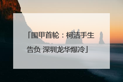围甲首轮：柯洁手生告负 深圳龙华爆冷