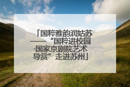 国粹雅韵润姑苏——“国粹进校园·国家京剧院艺术导赏”走进苏州