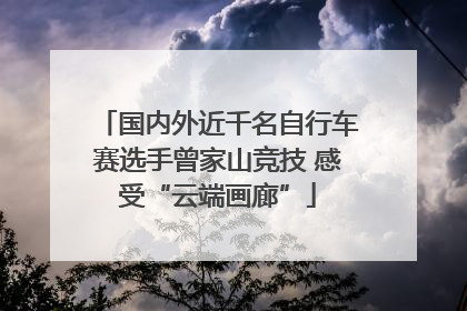 国内外近千名自行车赛选手曾家山竞技 感受“云端画廊”
