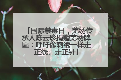 国际禁毒日，羌绣传承人陈云珍捐赠羌绣牌匾：呼吁像刺绣一样走正线、走正针