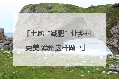 土地“减肥”让乡村更美 漳州这样做→