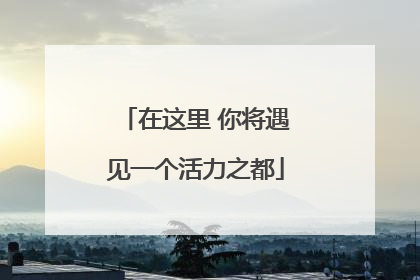 在这里 你将遇见一个活力之都