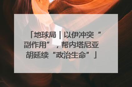 地球局｜以伊冲突“副作用”，帮内塔尼亚胡延续“政治生命”