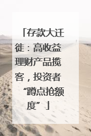 存款大迁徙：高收益理财产品揽客，投资者“蹲点抢额度”