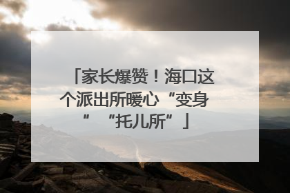 家长爆赞！海口这个派出所暖心“变身”“托儿所”