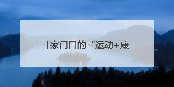 家门口的“运动+康复”宝藏地太香了