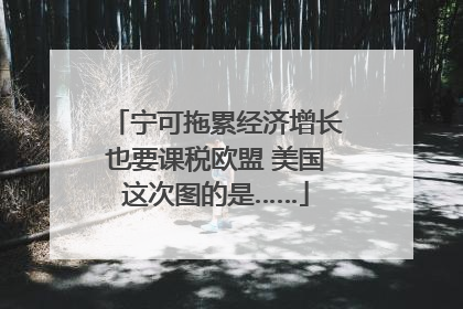 宁可拖累经济增长也要课税欧盟 美国这次图的是……