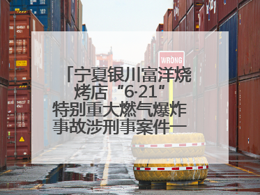 宁夏银川富洋烧烤店“6·21”特别重大燃气爆炸事故涉刑事案件一审宣判，15名被告人分别判刑六年至一年不等