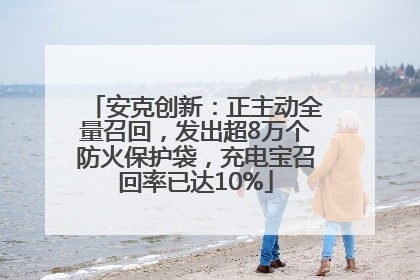 安克创新：正主动全量召回，发出超8万个防火保护袋，充电宝召回率已达10%