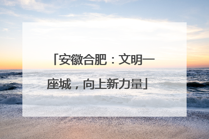 安徽合肥：文明一座城，向上新力量