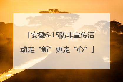 安徽6·15防非宣传活动走“新”更走“心”