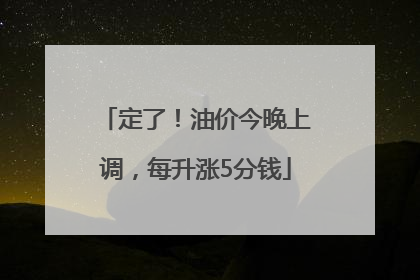 定了！油价今晚上调，每升涨5分钱