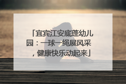 宜宾江安底蓬幼儿园：一球一绳展风采，健康快乐动起来