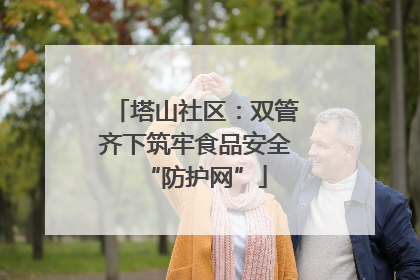 塔山社区：双管齐下筑牢食品安全“防护网”