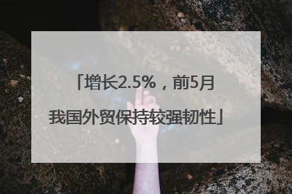 增长2.5%，前5月我国外贸保持较强韧性