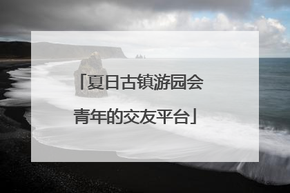 夏日古镇游园会 青年的交友平台