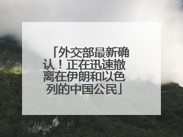 外交部最新确认！正在迅速撤离在伊朗和以色列的中国公民